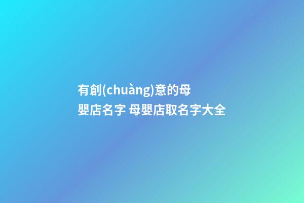 有創(chuàng)意的母嬰店名字 母嬰店取名字大全-第1張-店鋪起名-玄機(jī)派